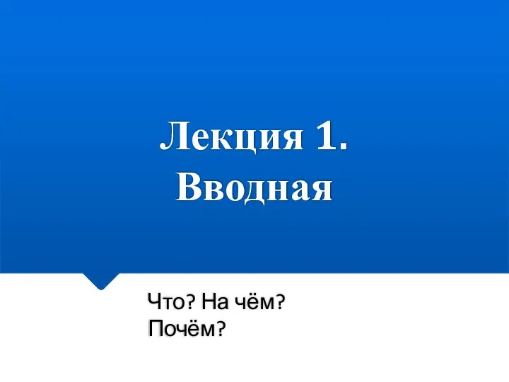 Лекция 1. Вводная Что? На чём? Почём?