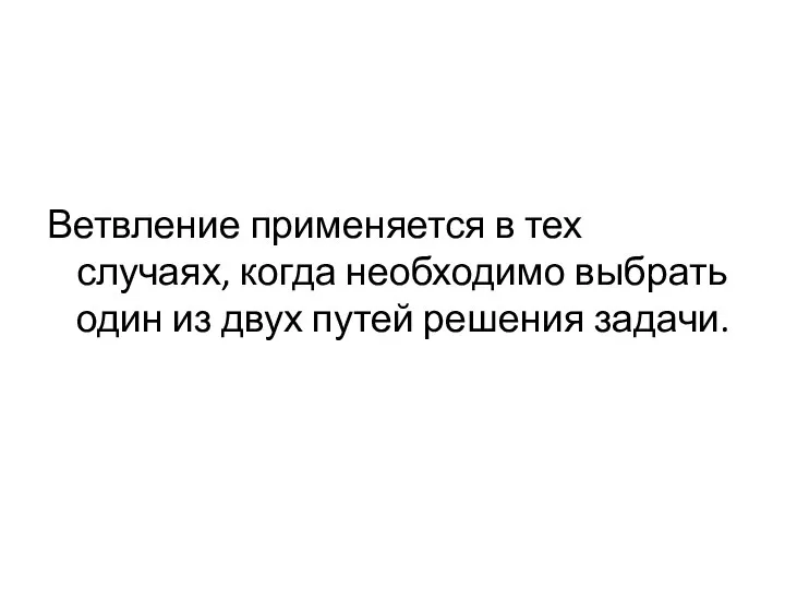 Ветвление применяется в тех случаях, когда необходимо выбрать один из двух путей решения задачи.