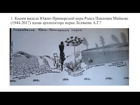 1. Каким видела Южно-Приморский парк Раиса Павловна Майкова (1944-2017) вдова архитектора парка Лелякова А.Г.?