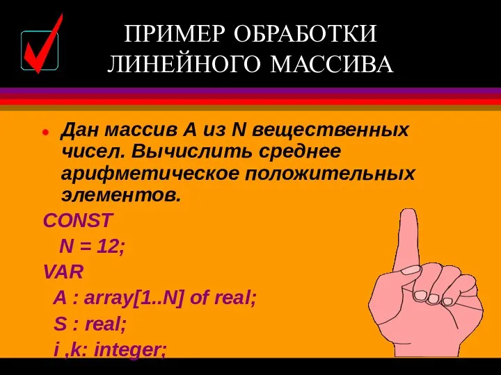 ПРИМЕР ОБРАБОТКИ ЛИНЕЙНОГО МАССИВА Дан массив А из N вещественных чисел.