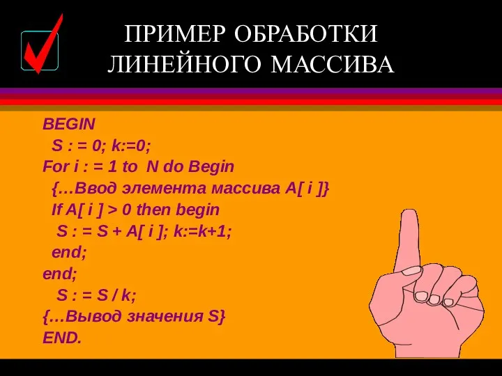 ПРИМЕР ОБРАБОТКИ ЛИНЕЙНОГО МАССИВА BEGIN S : = 0; k:=0; For