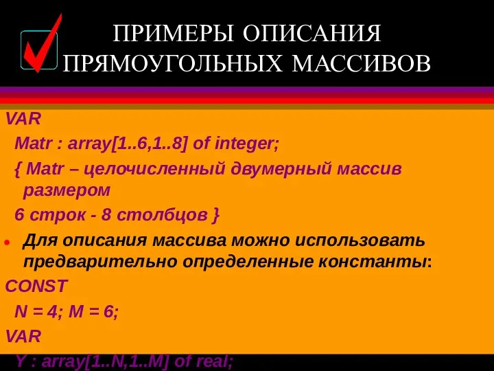 ПРИМЕРЫ ОПИСАНИЯ ПРЯМОУГОЛЬНЫХ МАССИВОВ VAR Matr : array[1..6,1..8] of integer; {