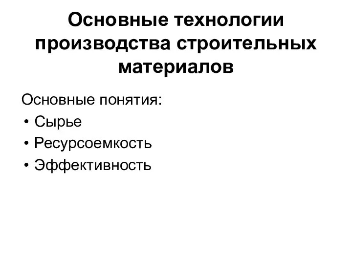 Основные технологии производства строительных материалов Основные понятия: Сырье Ресурсоемкость Эффективность