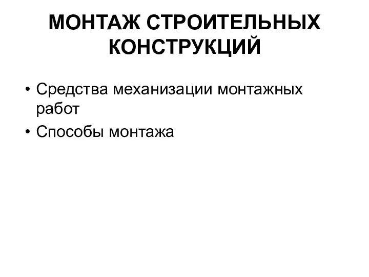 МОНТАЖ СТРОИТЕЛЬНЫХ КОНСТРУКЦИЙ Средства механизации монтажных работ Способы монтажа