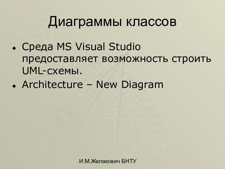 И.М.Желакович БНТУ Диаграммы классов Среда MS Visual Studio предоставляет возможность строить UML-схемы. Architecture – New Diagram