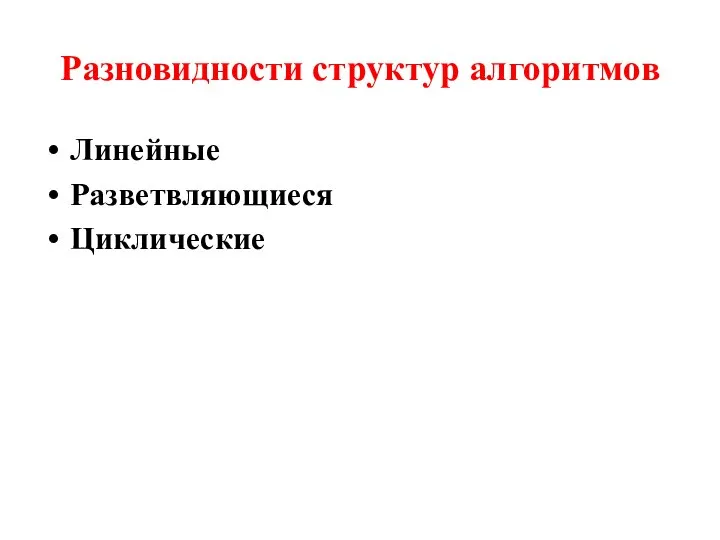 Разновидности структур алгоритмов Линейные Разветвляющиеся Циклические