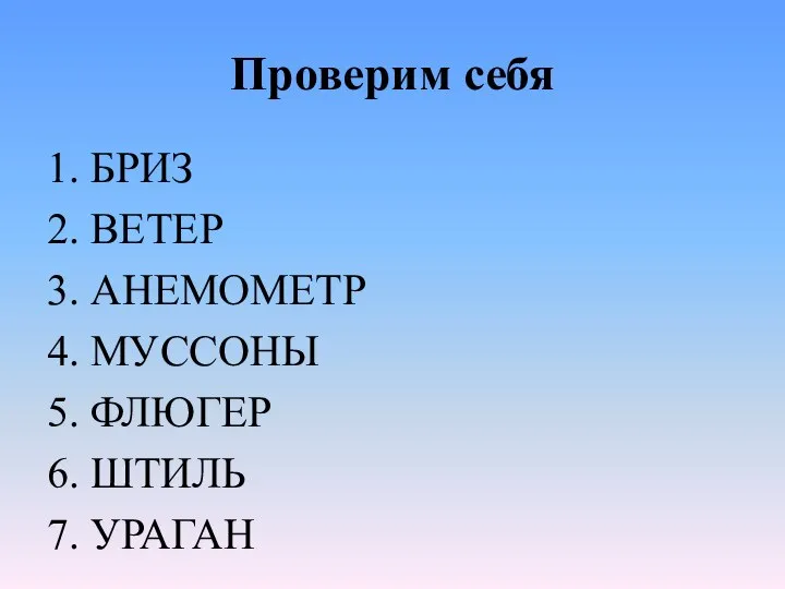 Проверим себя 1. БРИЗ 2. ВЕТЕР 3. АНЕМОМЕТР 4. МУССОНЫ 5. ФЛЮГЕР 6. ШТИЛЬ 7. УРАГАН