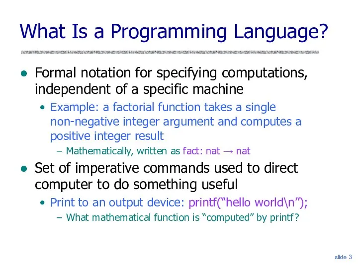 slide What Is a Programming Language? Formal notation for specifying computations,