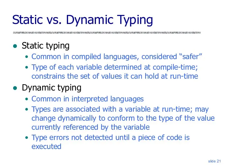 slide Static vs. Dynamic Typing Static typing Common in compiled languages,