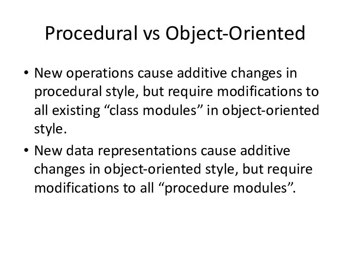 Procedural vs Object-Oriented New operations cause additive changes in procedural style,