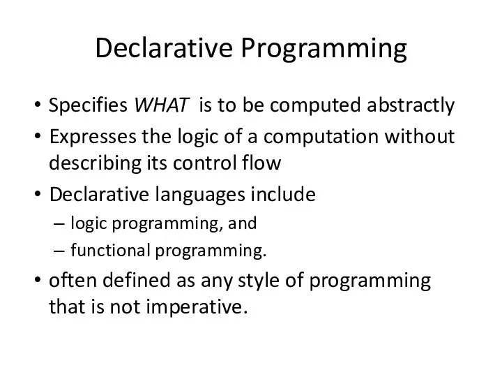 Declarative Programming Specifies WHAT is to be computed abstractly Expresses the