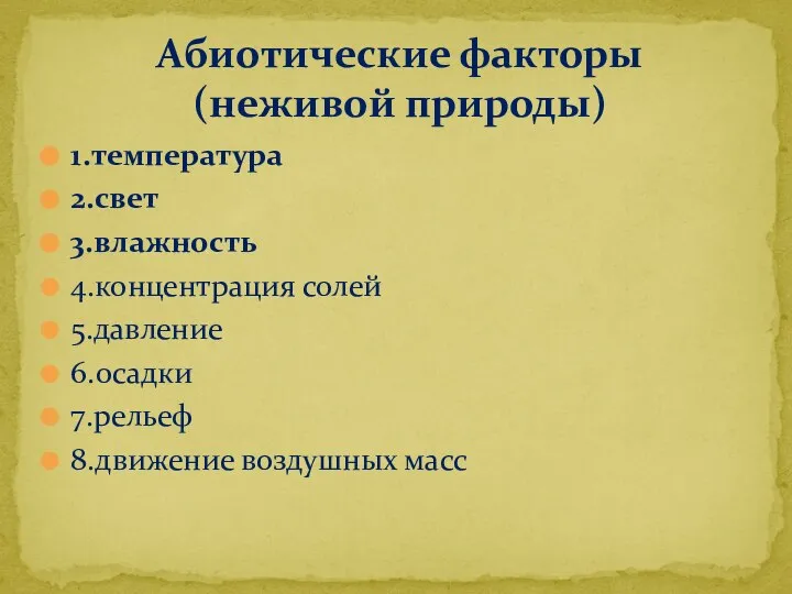 1.температура 2.свет 3.влажность 4.концентрация солей 5.давление 6.осадки 7.рельеф 8.движение воздушных масс Абиотические факторы (неживой природы)