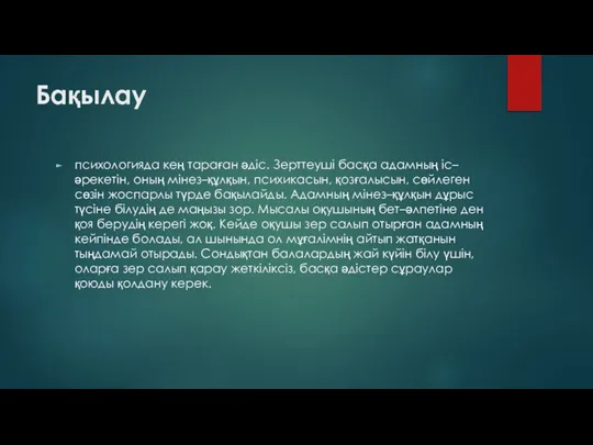 Бақылау психологияда кең тараған әдіс. Зерттеуші басқа адамның іс–әрекетін, оның мінез–құлқын,