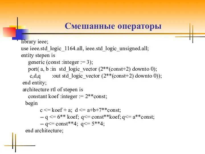 Смешанные операторы library ieee; use ieee.std_logic_1164.all, ieee.std_logic_unsigned.all; entity stepen is generic