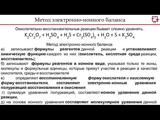 Метод электронно-ионного баланса Окислительно-восстановительные реакции бывает сложно уровнять. K2Cr2O7 + H2SO4