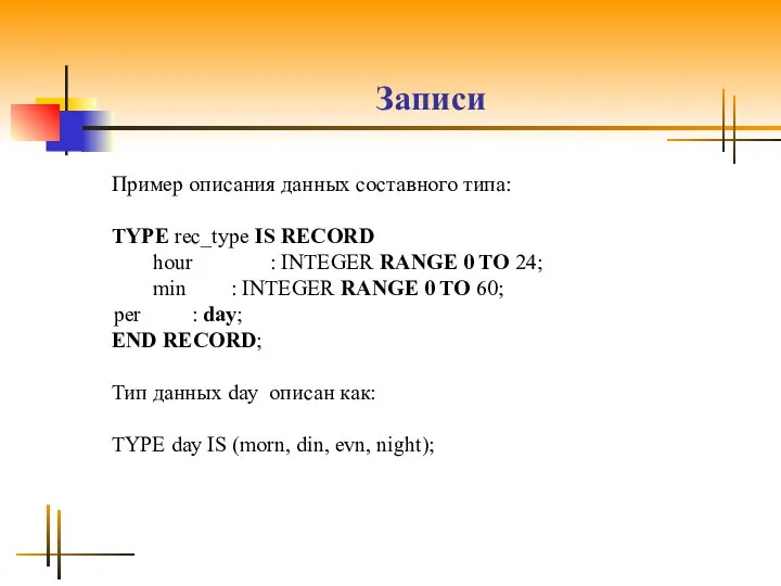 Записи Пример описания данных составного типа: TYPE rec_type IS RECORD hour