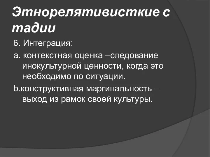 Этнорелятивисткие стадии 6. Интеграция: а. контекстная оценка –следование инокультурной ценности, когда