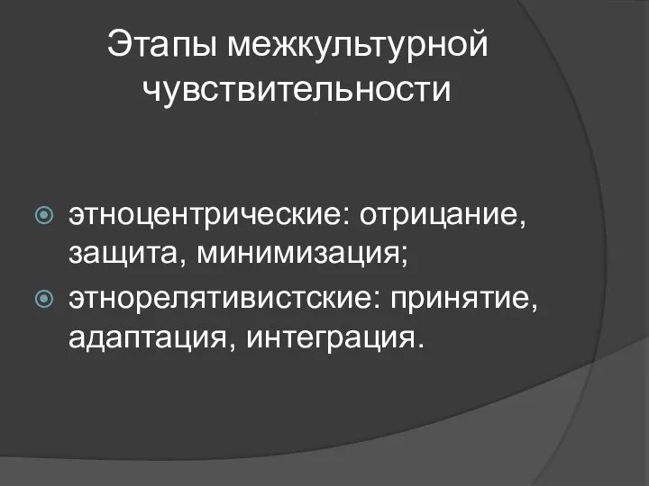 Этапы межкультурной чувствительности этноцентрические: отрицание, защита, минимизация; этнорелятивистские: принятие, адаптация, интеграция.