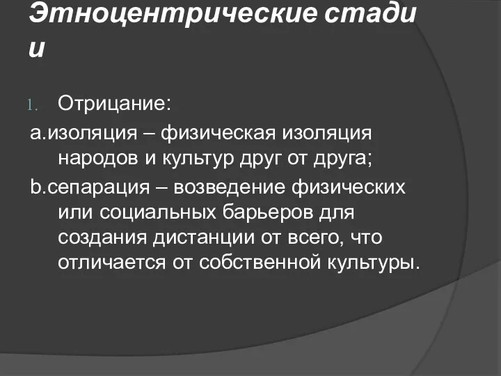 Этноцентрические стадии Отрицание: а.изоляция – физическая изоляция народов и культур друг