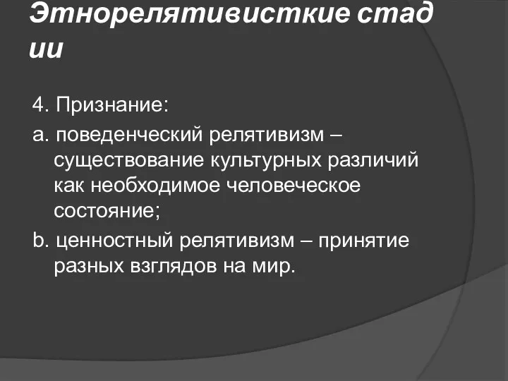 Этнорелятивисткие стадии 4. Признание: а. поведенческий релятивизм –существование культурных различий как