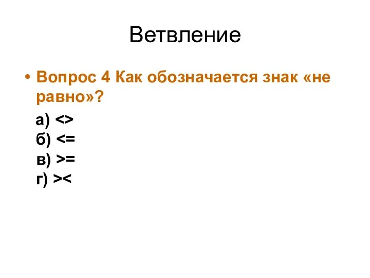 Ветвление Вопрос 4 Как обозначается знак «не равно»? а) б) = г) >