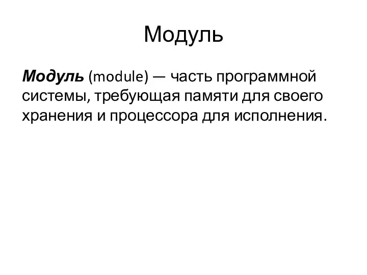 Модуль Модуль (module) — часть программной системы, требующая памяти для своего хранения и процессора для исполнения.