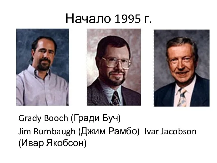 Начало 1995 г. Grady Booch (Гради Буч) Jim Rumbaugh (Джим Рамбо) Ivar Jacobson (Ивар Якобсон)