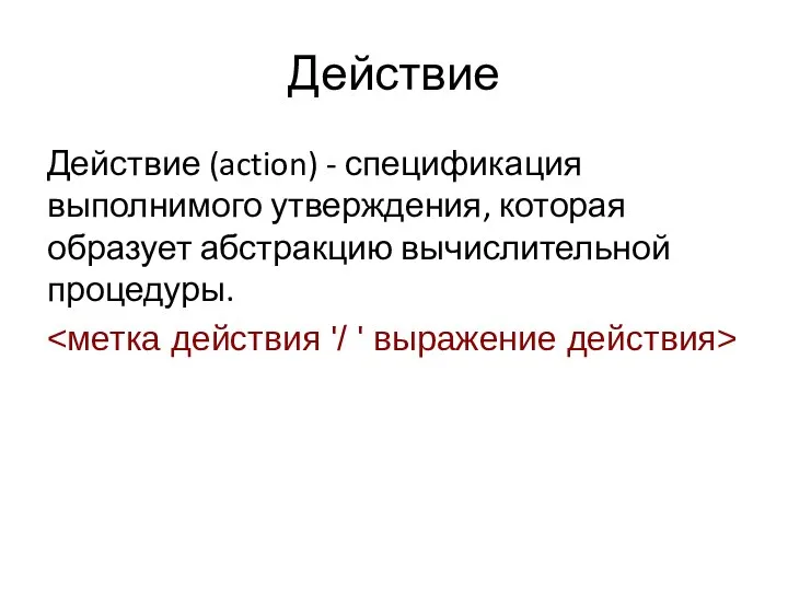 Действие Действие (action) - спецификация выполнимого утверждения, которая образует абстракцию вычислительной процедуры.