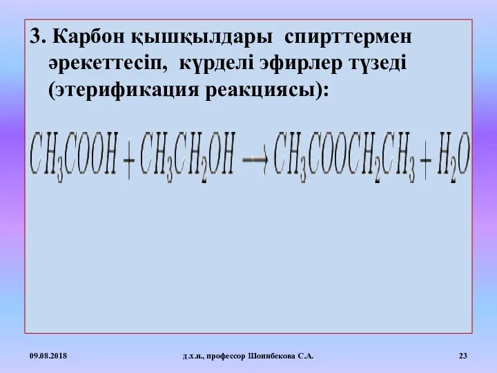 3. Карбон қышқылдары спирттермен әрекеттесіп, күрделі эфирлер түзеді (этерификация реакциясы): 09.08.2018 д.х.н., профессор Шоинбекова С.А.