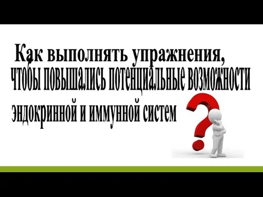 Как выполнять упражнения, чтобы повышались потенциальные возможности эндокринной и иммунной систем