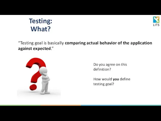 Testing: What? “Testing goal is basically comparing actual behavior of the application against expected.”