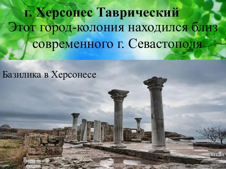 г. Херсонес Таврический Этот город-колония находился близ современного г. Севастополя Базилика в Херсонесе