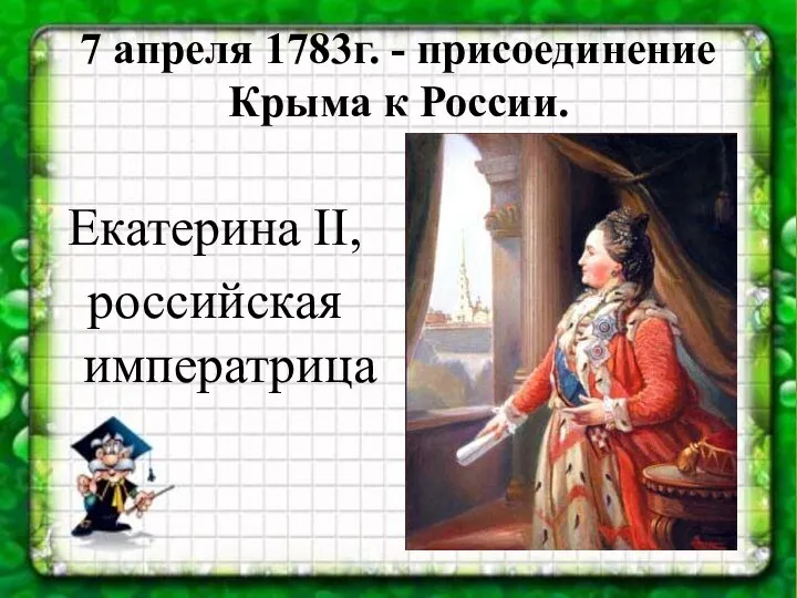 7 апреля 1783г. - присоединение Крыма к России. Екатерина II, российская императрица