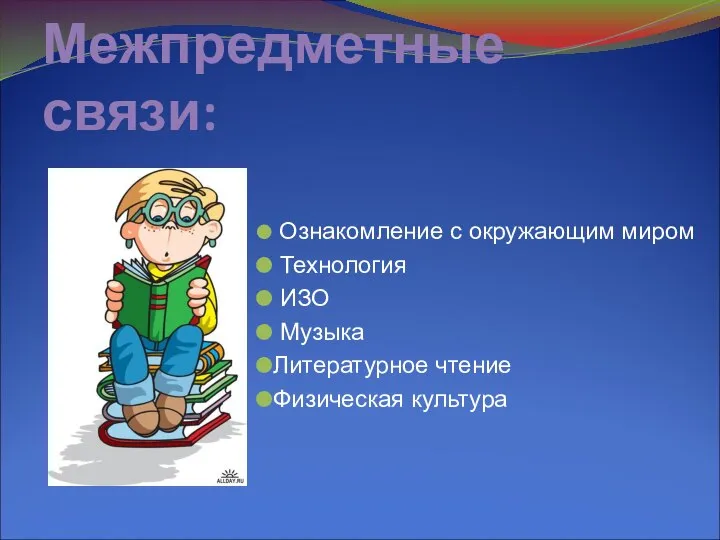 Межпредметные связи: Ознакомление с окружающим миром Технология ИЗО Музыка Литературное чтение Физическая культура