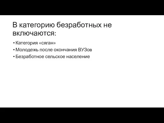 В категорию безработных не включаются: Категория «сяган» Молодежь после окончания ВУЗов Безработное сельское население