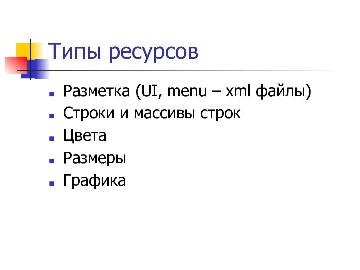 Типы ресурсов Разметка (UI, menu – xml файлы) Строки и массивы строк Цвета Размеры Графика