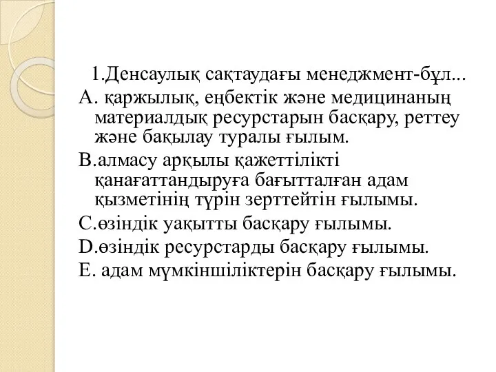 1.Денсаулық сақтаудағы менеджмент-бұл... A. қаржылық, еңбектiк және медицинаның материалдық ресурстарын басқару,