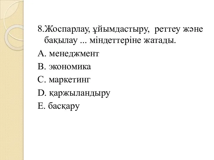 8.Жоспарлау, ұйымдастыру, реттеу және бақылау ... міндеттеріне жатады. A. менеджмент B.