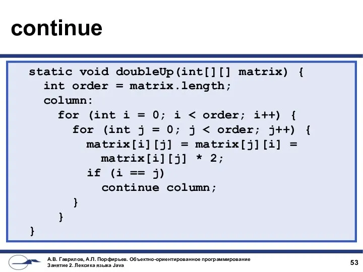 continue static void doubleUp(int[][] matrix) { int order = matrix.length; column:
