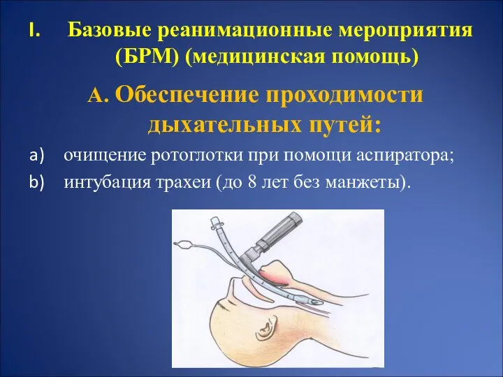 А. Обеспечение проходимости дыхательных путей: очищение ротоглотки при помощи аспиратора; интубация