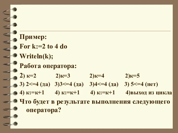 Пример: For k:=2 to 4 do Writeln(k); Работа оператора: 2) к=2