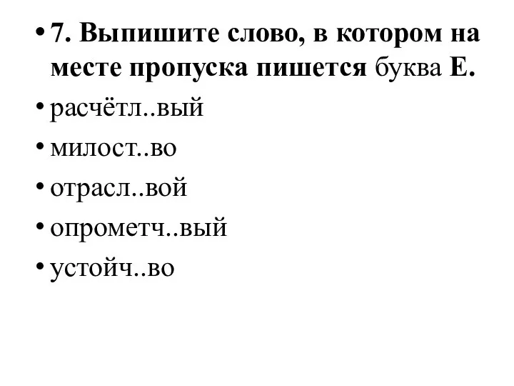 7. Выпишите слово, в котором на месте пропуска пишется буква Е. расчётл..вый милост..во отрасл..вой опрометч..вый устойч..во