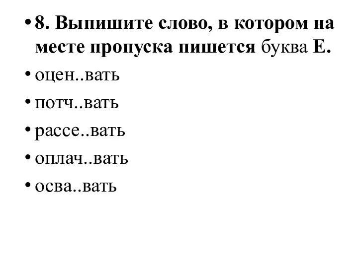 8. Выпишите слово, в котором на месте пропуска пишется буква Е. оцен..вать потч..вать рассе..вать оплач..вать осва..вать