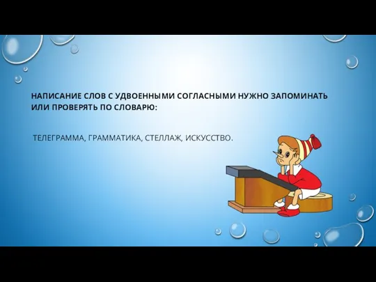 НАПИСАНИЕ СЛОВ С УДВОЕННЫМИ СОГЛАСНЫМИ НУЖНО ЗАПОМИНАТЬ ИЛИ ПРОВЕРЯТЬ ПО СЛОВАРЮ: ТЕЛЕГРАММА, ГРАММАТИКА, СТЕЛЛАЖ, ИСКУССТВО.