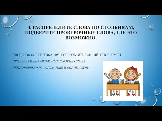 4. РАСПРЕДЕЛИТЕ СЛОВА ПО СТОЛБИКАМ, ПОДБЕРИТЕ ПРОВЕРОЧНЫЕ СЛОВА, ГДЕ ЭТО ВОЗМОЖНО.