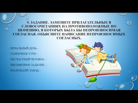 5. ЗАДАНИЕ. ЗАМЕНИТЕ ПРИЛАГАТЕЛЬНЫЕ В СЛОВОСОЧЕТАНИЯХ НА ПРОТИВОПОЛОЖНЫЕ ПО ЗНАЧЕНИЮ, В