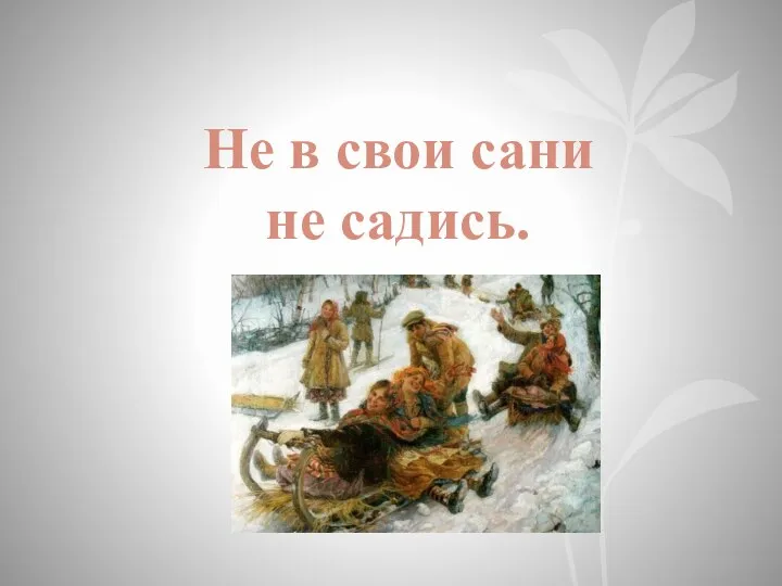 Не в свои сани не садись.