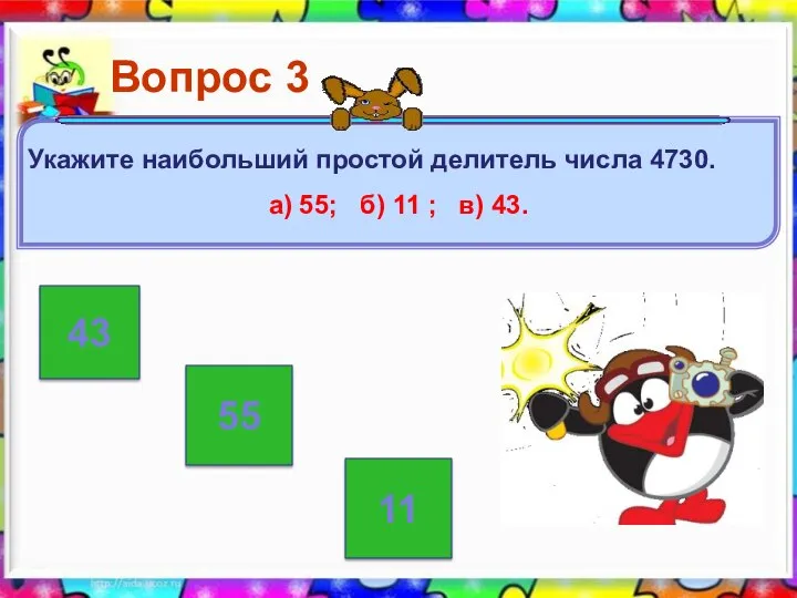 43 55 11 Вопрос 3 Укажите наибольший простой делитель числа 4730.