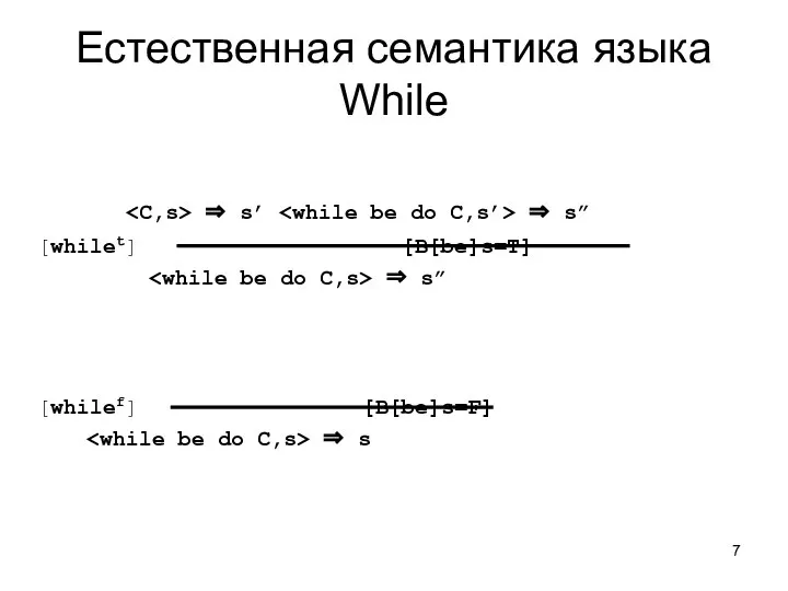 ⇒ s’ ⇒ s” [whilet] [B[be]s=T] ⇒ s” [whilef] [B[be]s=F] ⇒ s Естественная семантика языка While