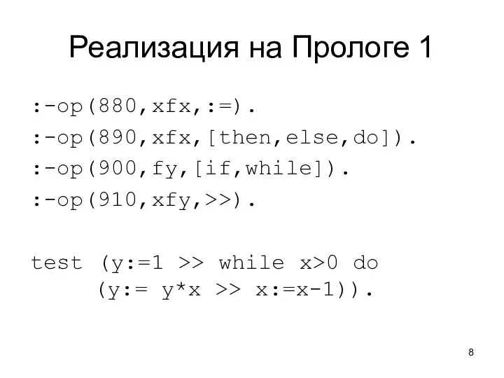 Реализация на Прологе 1 :-op(880,xfx,:=). :-op(890,xfx,[then,else,do]). :-op(900,fy,[if,while]). :-op(910,xfy,>>). test (y:=1 >>